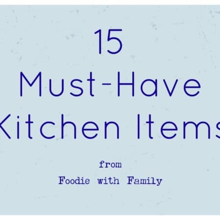 The 15 items every kitchen must have from foodiewithfamily.com