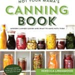 Not Your Mama's Canning Book: Modern Canned Goods and What to Make with Them from Rebecca Lindamood of foodiewithfamily.com