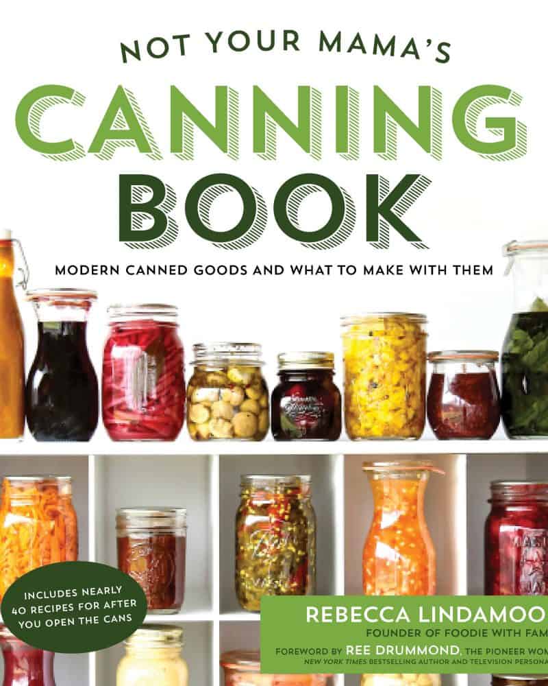Not Your Mama's Canning Book: Modern Canned Goods and What to Make with Them from Rebecca Lindamood of foodiewithfamily.com